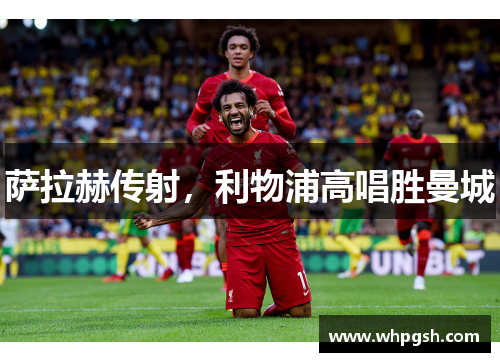 萨拉赫传射，利物浦高唱胜曼城