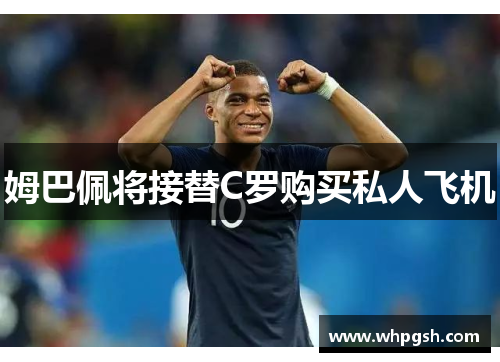 姆巴佩将接替C罗购买私人飞机